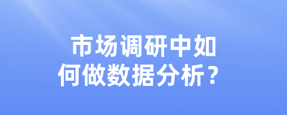 市场调研中如何做数据分析？