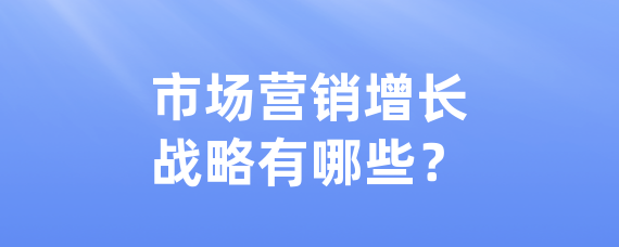 市场营销增长战略有哪些？