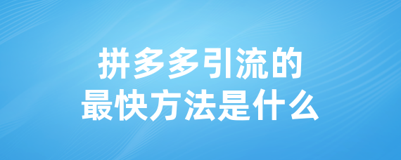拼多多引流的最快方法是什么