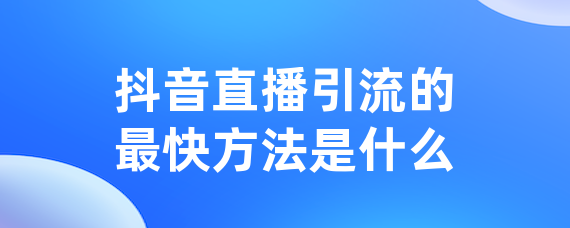抖音直播引流的最快方法是什么