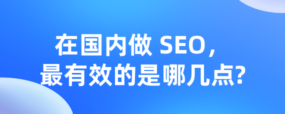 在国内做 SEO，最有效的是哪几点