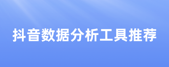 抖音数据分析工具推荐