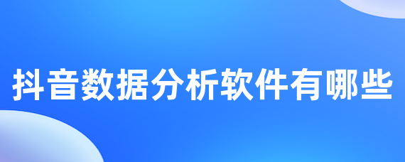 抖音数据分析软件有哪些