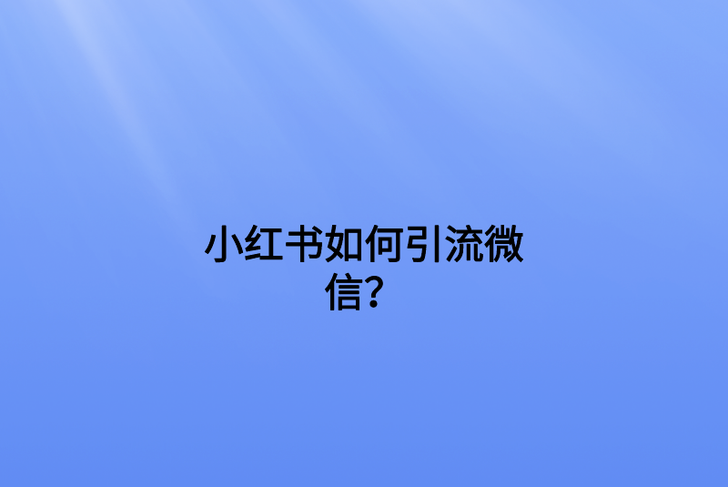 小红书如何引流微信