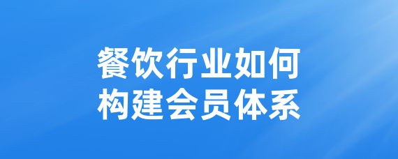 餐饮行业如何构建会员体系