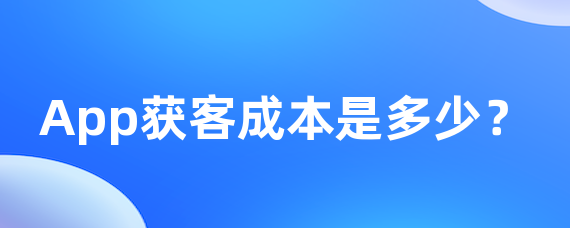 App获客成本是多少？