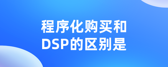 程序化购买和DSP的区别是