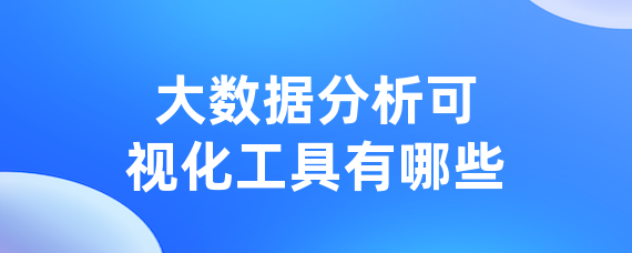大数据分析可视化工具有哪些