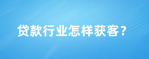 贷款行业怎样获客？