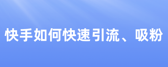 快手如何快速引流、吸粉