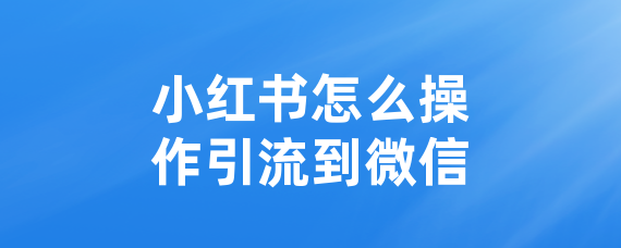 小红书怎么操作引流到微信