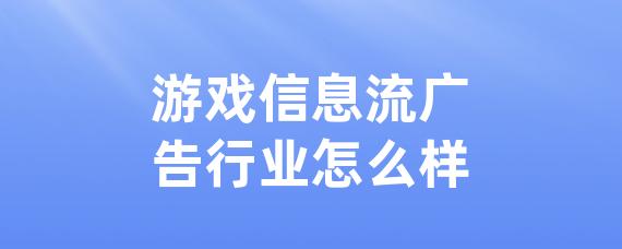 游戏信息流广告行业怎么样-LinkFlow博客