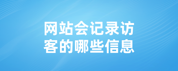 网站会记录访客的哪些信息