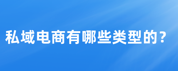 私域电商有哪些类型的？