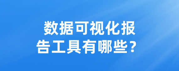 数据可视化报告工具有哪些？