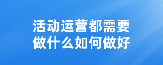 活动运营都需要做什么如何做好