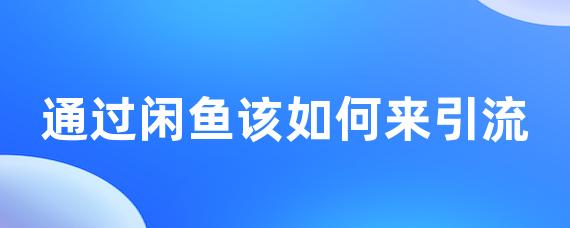 通过闲鱼该如何来引流-LinkFlow博客