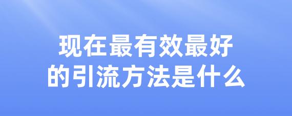 现在最有效最好的引流方法是什么-LinkFlow博客