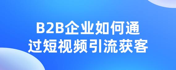 B2B企业如何通过短视频引流获客-LinkFlow博客
