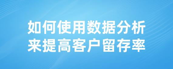 如何使用数据分析来提高客户留存率-LinkFlow博客