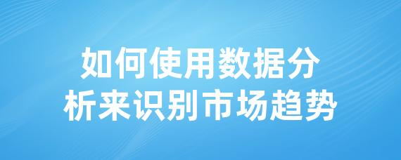 如何使用数据分析来识别市场趋势-LinkFlow博客