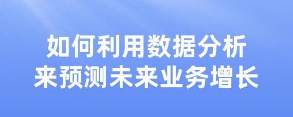 如何利用数据分析来预测未来业务增长-LinkFlow博客