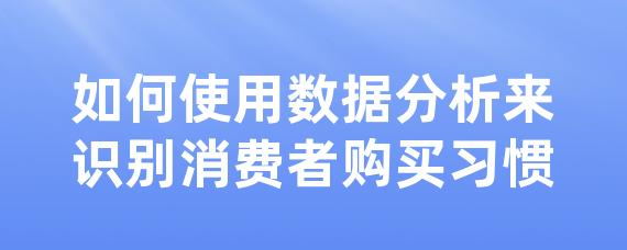 如何使用数据分析来识别消费者购买习惯-LinkFlow博客
