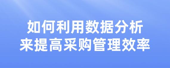 如何利用数据分析来提高采购管理效率-LinkFlow博客