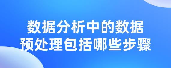 数据分析中的数据预处理包括哪些步骤-LinkFlow博客