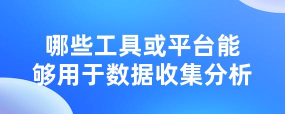 哪些工具或平台能够用于数据收集分析-LinkFlow博客