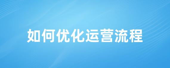 如何优化运营流程-LinkFlow博客