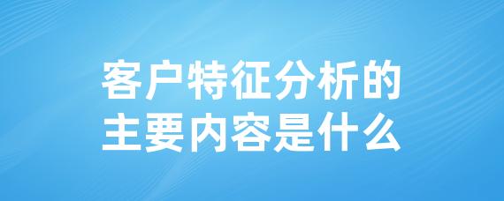 客户特征分析的主要内容是什么-LinkFlow博客