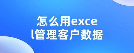 怎么用excel管理客户数据-LinkFlow博客
