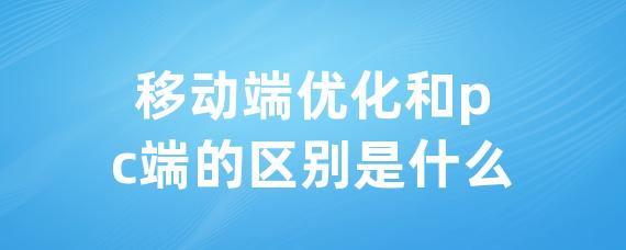 移动端优化和pc端的区别是什么-LinkFlow博客