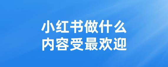小红书做什么内容受最欢迎-LinkFlow博客