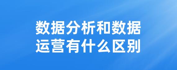 数据分析和数据运营有什么区别-LinkFlow博客