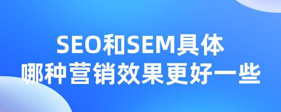 SEO和SEM具体哪种营销效果更好一些-LinkFlow博客