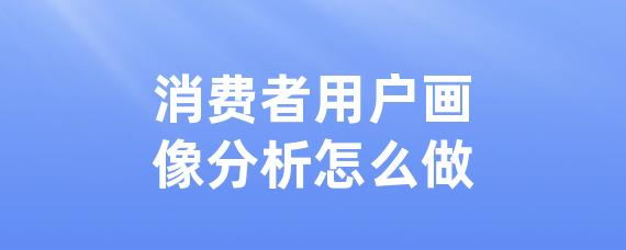 消费者用户画像分析怎么做-LinkFlow博客