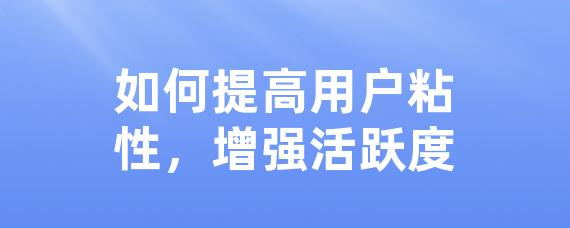 如何提高用户粘性，增强活跃度-LinkFlow博客