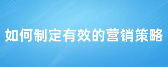 如何制定有效的营销策略-LinkFlow博客