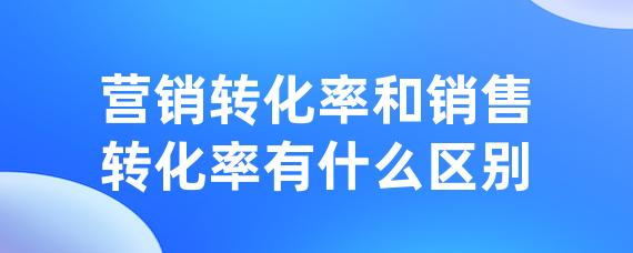 营销转化率和销售转化率有什么区别-LinkFlow博客