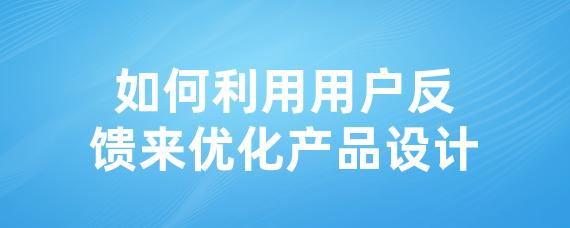 如何利用用户反馈来优化产品设计-LinkFlow博客
