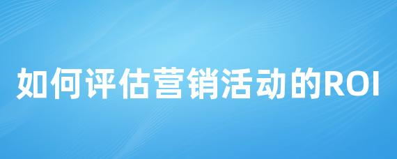如何评估营销活动的ROI-LinkFlow博客