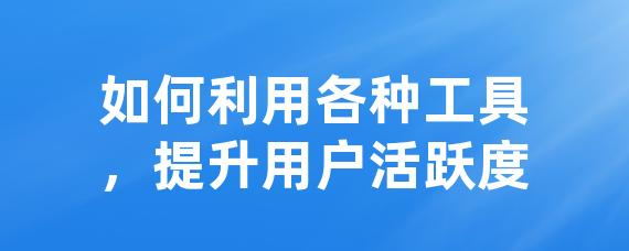 如何利用各种工具，提升用户活跃度-LinkFlow博客