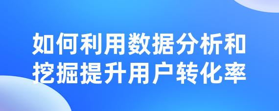 如何利用数据分析和挖掘提升用户转化率-LinkFlow博客
