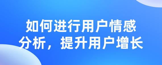 如何进行用户情感分析，提升用户增长-LinkFlow博客